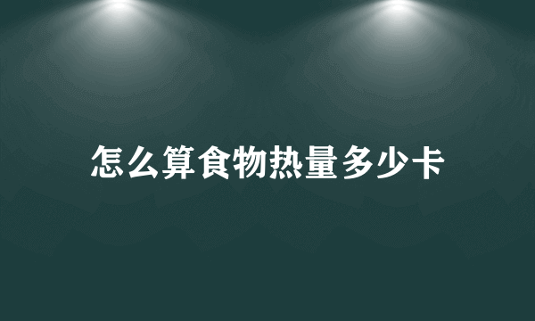 怎么算食物热量多少卡