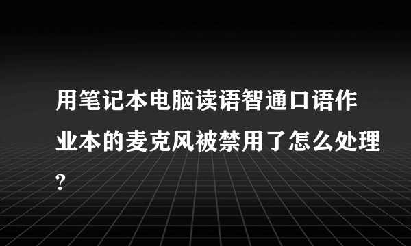 用笔记本电脑读语智通口语作业本的麦克风被禁用了怎么处理?