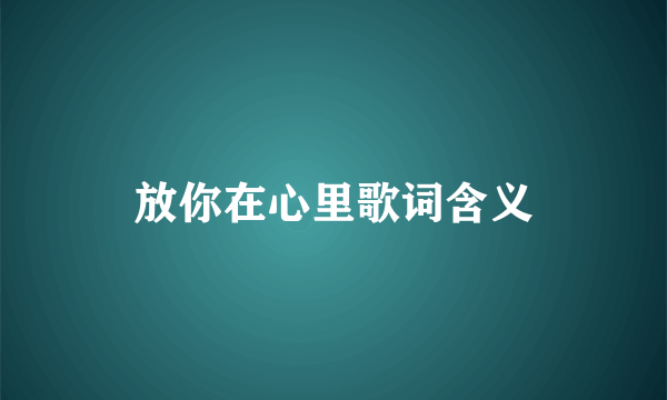 放你在心里歌词含义