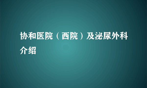 协和医院（西院）及泌尿外科介绍