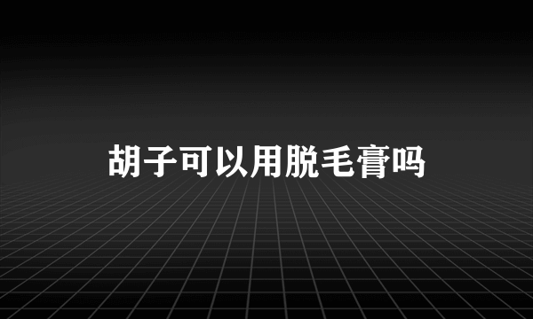 胡子可以用脱毛膏吗