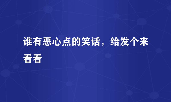 谁有恶心点的笑话，给发个来看看