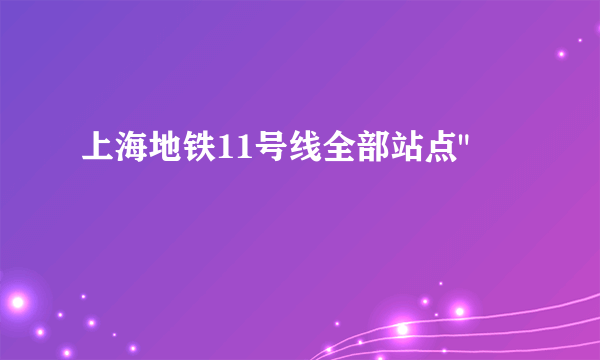 上海地铁11号线全部站点