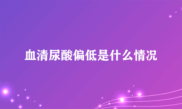 血清尿酸偏低是什么情况