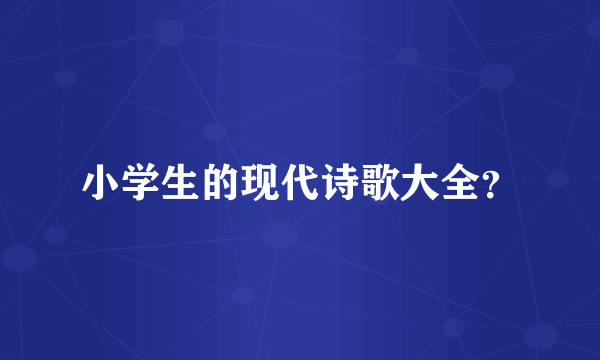 小学生的现代诗歌大全？