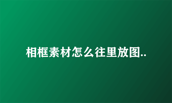 相框素材怎么往里放图..
