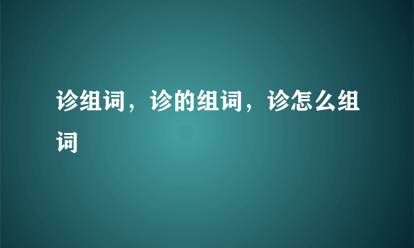 诊组词，诊的组词，诊怎么组词