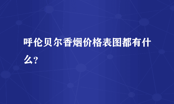 呼伦贝尔香烟价格表图都有什么？