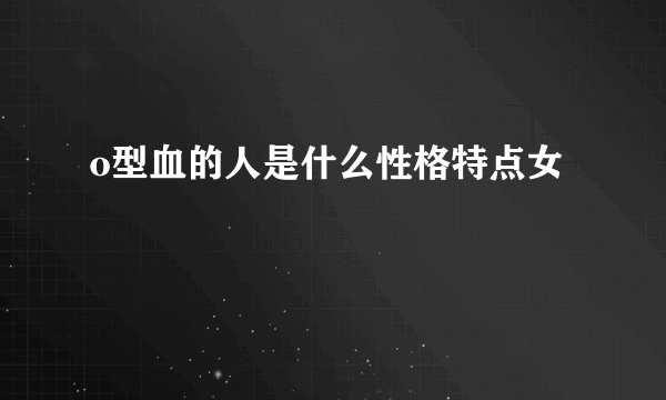 o型血的人是什么性格特点女