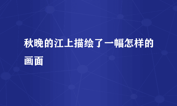 秋晚的江上描绘了一幅怎样的画面