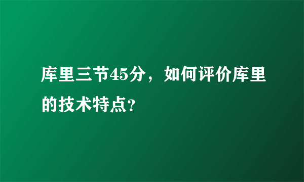 库里三节45分，如何评价库里的技术特点？