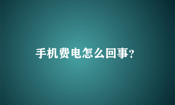 手机费电怎么回事？