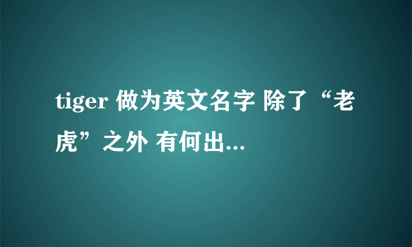 tiger 做为英文名字 除了“老虎”之外 有何出处、含义
