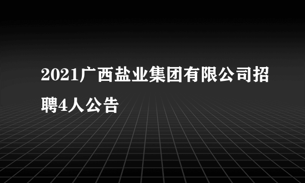 2021广西盐业集团有限公司招聘4人公告