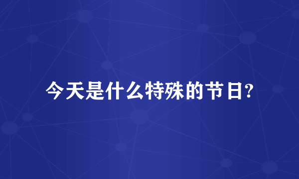 今天是什么特殊的节日?