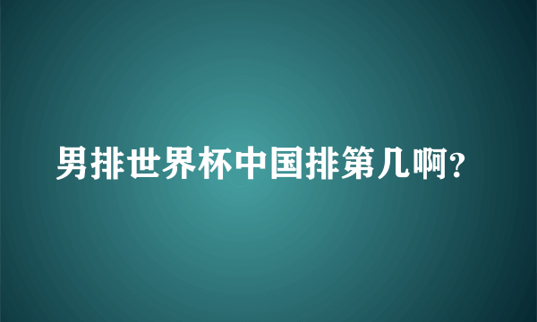 男排世界杯中国排第几啊？