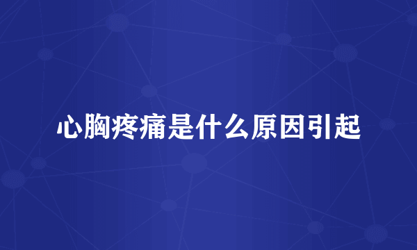 心胸疼痛是什么原因引起