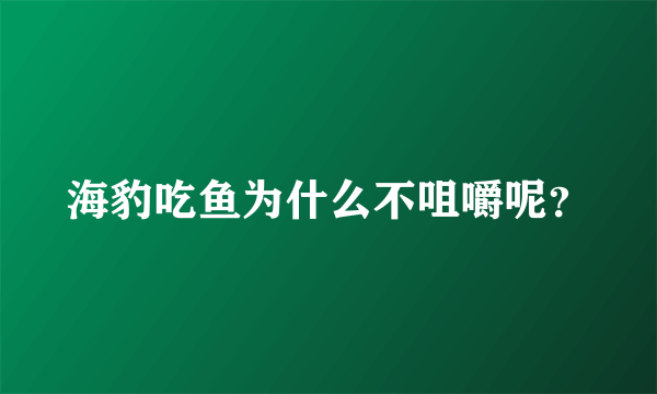 海豹吃鱼为什么不咀嚼呢？