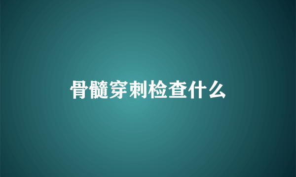 骨髓穿刺检查什么