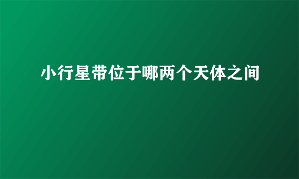 小行星带位于哪两个天体之间