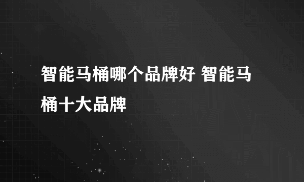 智能马桶哪个品牌好 智能马桶十大品牌