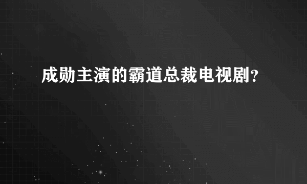 成勋主演的霸道总裁电视剧？
