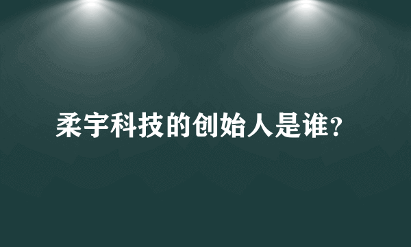 柔宇科技的创始人是谁？
