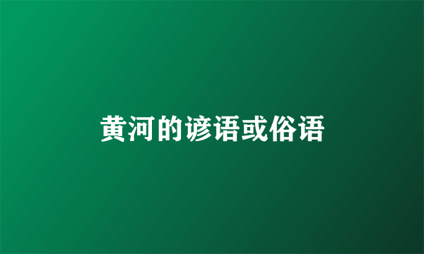 黄河的谚语或俗语