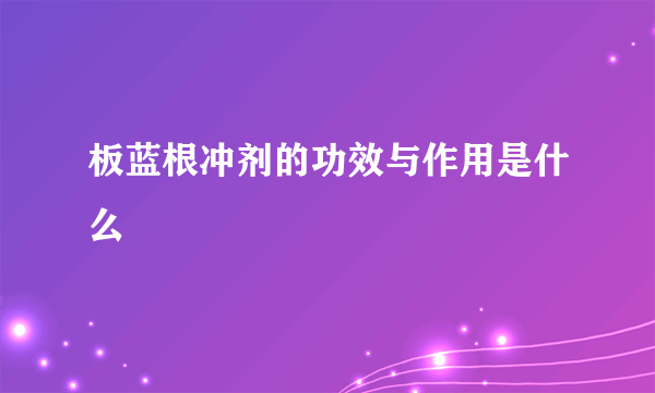 板蓝根冲剂的功效与作用是什么