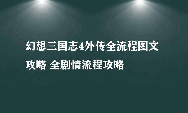 幻想三国志4外传全流程图文攻略 全剧情流程攻略