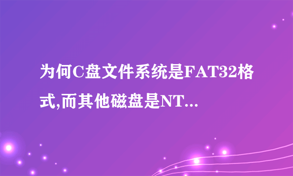为何C盘文件系统是FAT32格式,而其他磁盘是NTFS格式呢?