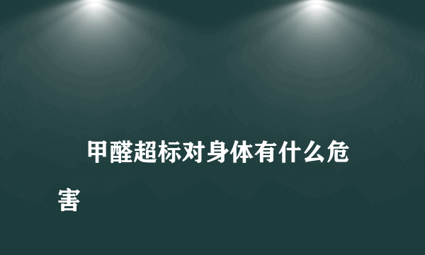 
    甲醛超标对身体有什么危害
  