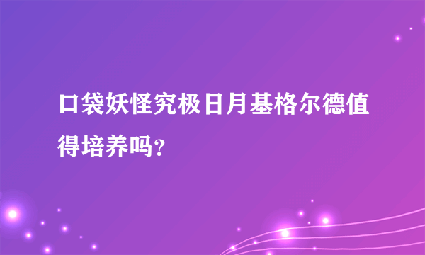 口袋妖怪究极日月基格尔德值得培养吗？
