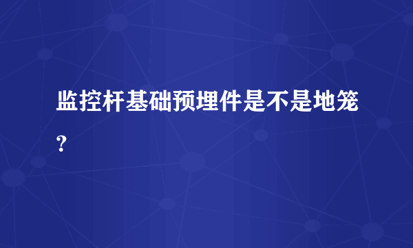 监控杆基础预埋件是不是地笼？