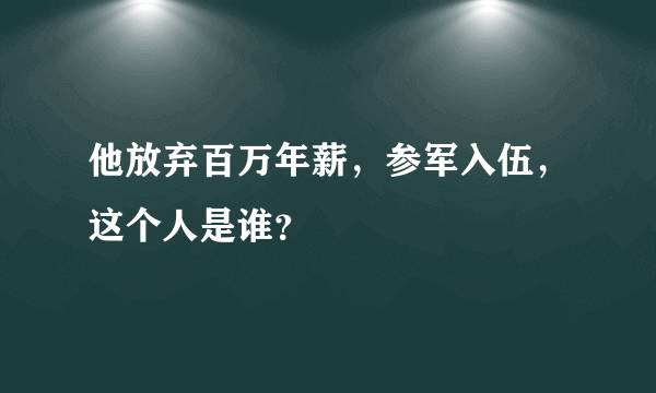 他放弃百万年薪，参军入伍，这个人是谁？
