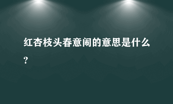 红杏枝头春意闹的意思是什么？