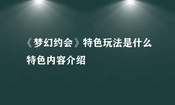 《梦幻约会》特色玩法是什么 特色内容介绍