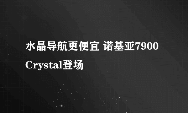 水晶导航更便宜 诺基亚7900Crystal登场