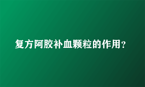 复方阿胶补血颗粒的作用？