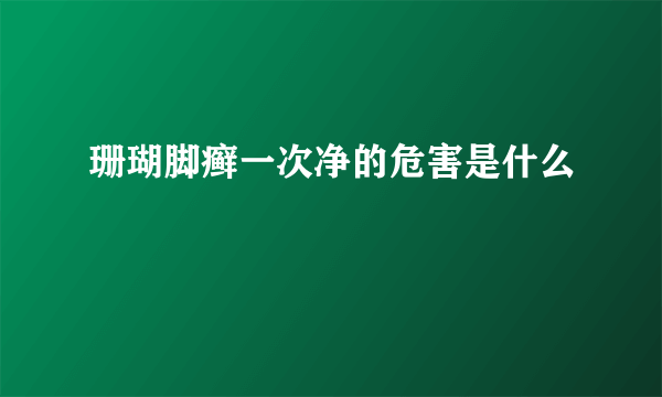 珊瑚脚癣一次净的危害是什么