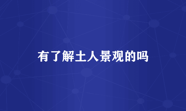 有了解土人景观的吗