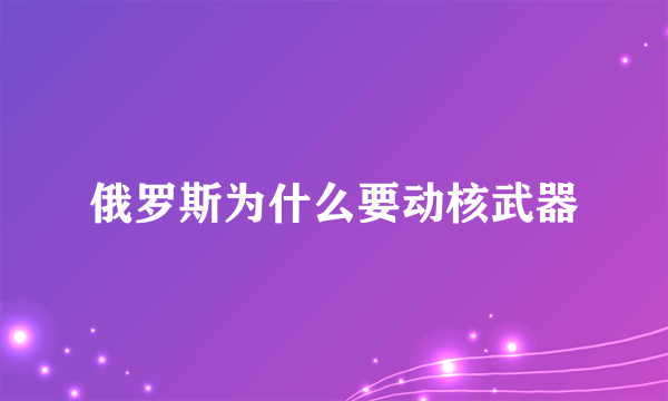 俄罗斯为什么要动核武器
