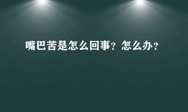 嘴巴苦是怎么回事？怎么办？