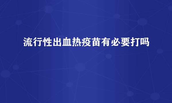 流行性出血热疫苗有必要打吗