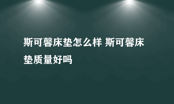 斯可馨床垫怎么样 斯可馨床垫质量好吗