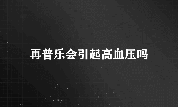 再普乐会引起高血压吗