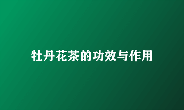 牡丹花茶的功效与作用