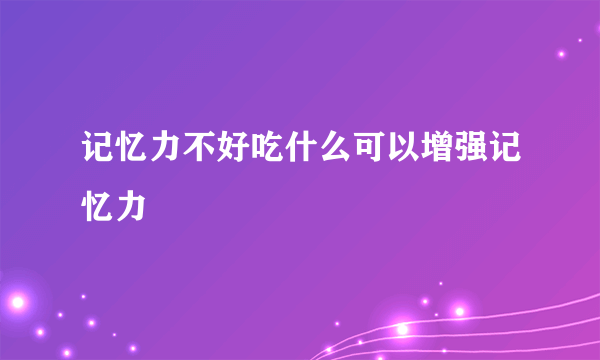 记忆力不好吃什么可以增强记忆力