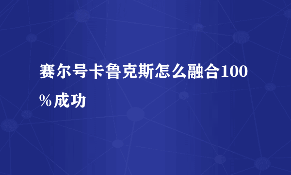 赛尔号卡鲁克斯怎么融合100%成功