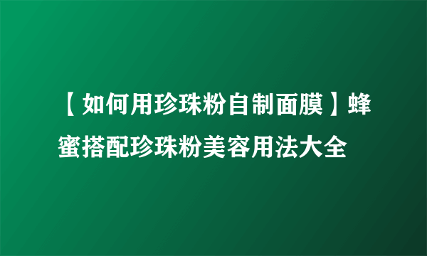 【如何用珍珠粉自制面膜】蜂蜜搭配珍珠粉美容用法大全